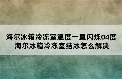 海尔冰箱冷冻室温度一直闪烁04度 海尔冰箱冷冻室结冰怎么解决